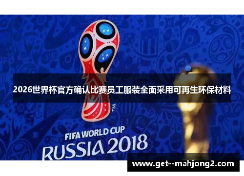 2026世界杯官方确认比赛员工服装全面采用可再生环保材料