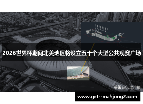 2026世界杯期间北美地区将设立五十个大型公共观赛广场